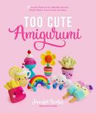Jennifer Santos Too Cute Amigurumi 30 Crochet Patterns For Adorable Animals Playful 