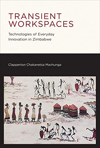 Clapperton Chakanets Mavhunga/Transient Workspaces@ Technologies of Everyday Innovation in Zimbabwe