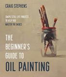 Craig Stephens The Beginner's Guide To Oil Painting Simple Still Life Projects To Help You Master The 