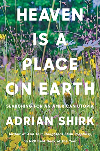 Adrian Shirk Heaven Is A Place On Earth Searching For An American Utopia 