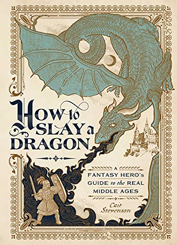 Cait Stevenson/How to Slay a Dragon@A Fantasy Hero's Guide to the Real Middle Ages