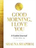 Shauna Shapiro Good Morning I Love You A Guided Journal For Calm Clarity And Joy 