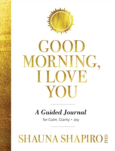 Shauna Shapiro Good Morning I Love You A Guided Journal For Calm Clarity And Joy 