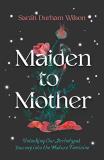 Sarah Durham Wilson Maiden To Mother Unlocking Our Archetypal Journey Into The Mature 