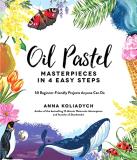 Anna Koliadych Oil Pastel Masterpieces In 4 Easy Steps 50 Beginner Friendly Projects Anyone Can Do 