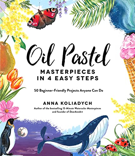 Anna Koliadych Oil Pastel Masterpieces In 4 Easy Steps 50 Beginner Friendly Projects Anyone Can Do 