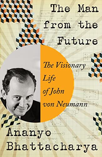 Ananyo Bhattacharya The Man From The Future The Visionary Life Of John Von Neumann 