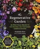 Stephanie Rose The Regenerative Garden 80 Practical Projects For Creating A Self Sustain 