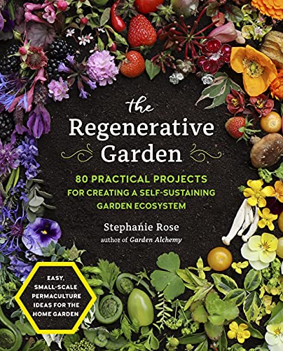 Stephanie Rose The Regenerative Garden 80 Practical Projects For Creating A Self Sustain 
