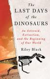 Riley Black The Last Days Of The Dinosaurs An Asteroid Extinction And The Beginning Of Our 