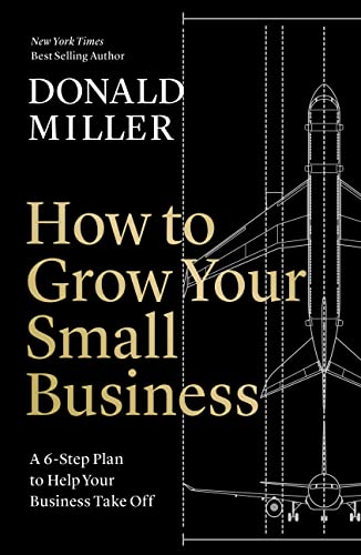 Donald Miller How To Grow Your Small Business A 6 Step Plan To Help Your Business Take Off 