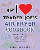 Rita Mock Pike The I Love Trader Joe's Air Fryer Cookbook 150 Delicious Recipes Using Foods From The World' 