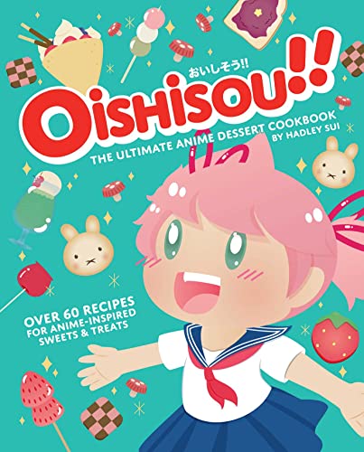 Hadley Sui/Oishisou!! the Ultimate Anime Dessert Cookbook@Over 60 Recipes for Anime-Inspired Sweets & Treats
