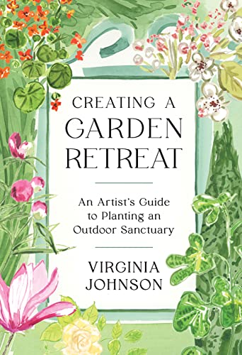 Virginia Johnson Creating A Garden Retreat An Artist's Guide To Planting An Outdoor Sanctuar 
