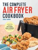 Linda Larsen The Complete Air Fryer Cookbook Amazingly Easy Recipes To Fry Bake Grill And R 