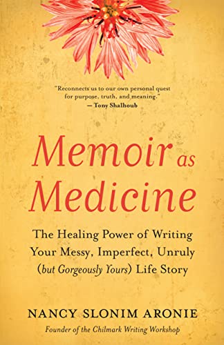 Nancy Slonim Aronie Memoir As Medicine The Healing Power Of Writing Your Messy Imperfec 