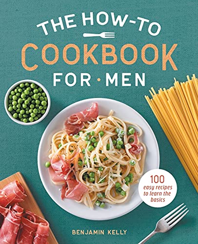 Benjamin Kelly The How To Cookbook For Men 100 Easy Recipes To Learn The Basics 