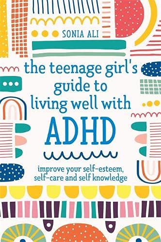 Sonia Ali The Teenage Girl's Guide To Living Well With Adhd Improve Your Self Esteem Self Care And Self Know 
