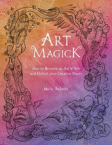 Molly Roberts Art Magick How To Become An Art Witch And Unlock Your Creati 