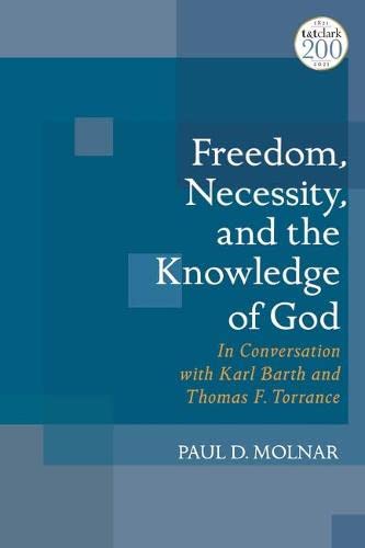Paul D. Molnar Freedom Necessity And The Knowledge Of God In Conversation With Karl Barth And Thomas F. Tor 