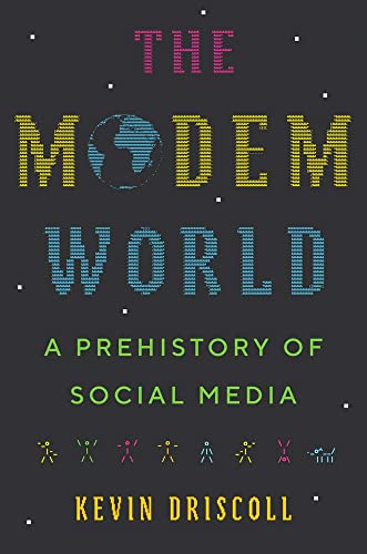 Kevin Driscoll The Modem World A Prehistory Of Social Media 
