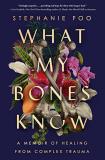 Stephanie Foo What My Bones Know A Memoir Of Healing From Complex Trauma 