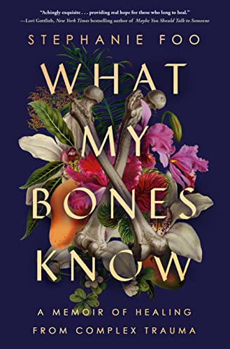 Stephanie Foo What My Bones Know A Memoir Of Healing From Complex Trauma 