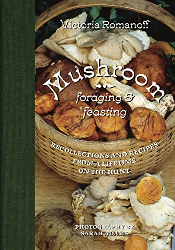 Victoria Romanoff Mushroom Foraging And Feasting Recollections And Recipes From A Lifetime On The 