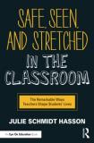 Julie Schmidt Hasson Safe Seen And Stretched In The Classroom The Remarkable Ways Teachers Shape Students' Live 