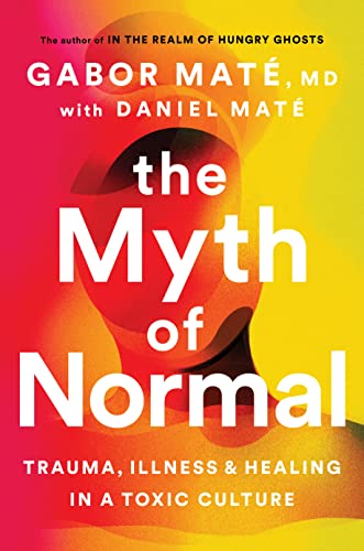 Gabor Mate/The Myth of Normal@Trauma, Illness, and Healing in a Toxic Culture