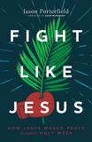 Jason Porterfield Fight Like Jesus How Jesus Waged Peace Throughout Holy Week 