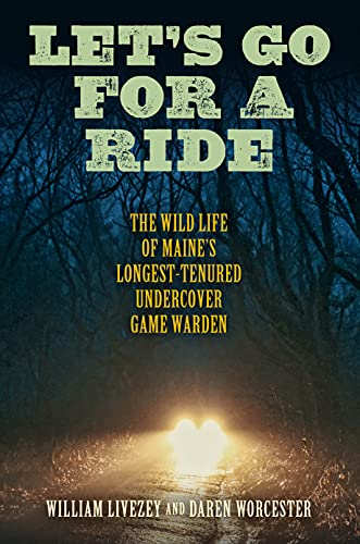 William Livezey Let's Go For A Ride The Wild Life Of Maine's Longest Tenured Undercov 