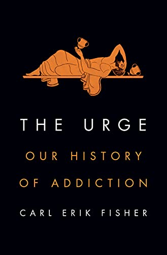 Carl Erik Fisher The Urge Our History Of Addiction 