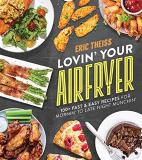 Eric Theiss Lovin' Your Air Fryer 100+ Fast & Easy Recipes For Mornin' To Late Nigh 