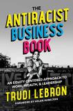Trudi Lebron The Antiracist Business Book An Equity Centered Approach To Work Wealth And 
