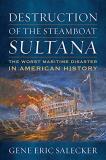 Gene E. Salecker Destruction Of The Steamboat Sultana The Worst Maritime Disaster In American History 