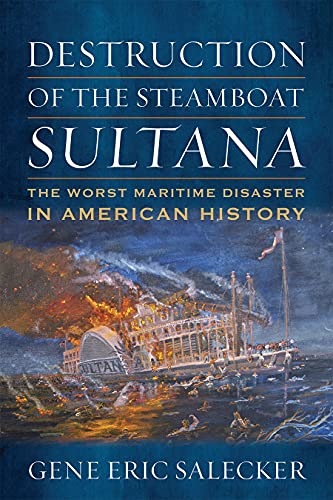 Gene E. Salecker Destruction Of The Steamboat Sultana The Worst Maritime Disaster In American History 