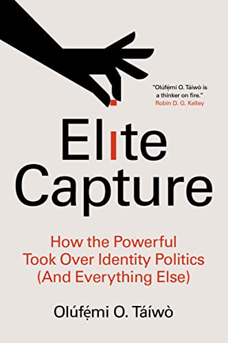 Ol?fẹ́mi O. T??w? Elite Capture How The Powerful Took Over Identity Politics (and 