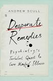 Andrew Scull Desperate Remedies Psychiatry's Turbulent Quest To Cure Mental Illne 