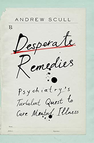 Andrew Scull Desperate Remedies Psychiatry's Turbulent Quest To Cure Mental Illne 
