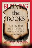 Richard Ovenden Burning The Books A History Of The Deliberate Destruction Of Knowle 