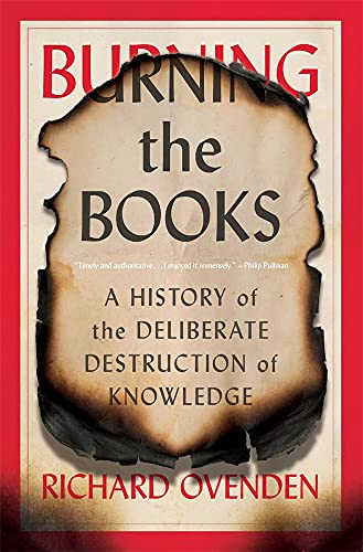 Richard Ovenden Burning The Books A History Of The Deliberate Destruction Of Knowle 