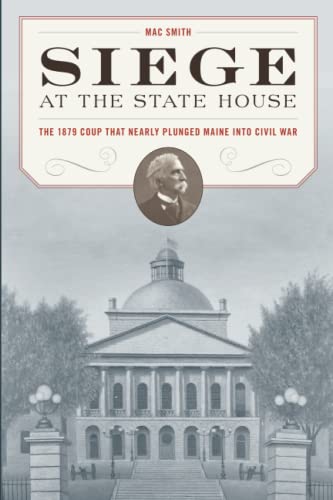 Mac Smith Siege At The State House The 1879 Coup That Nearly Plunged Maine Into Civi 
