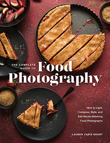 Lauren Caris Short The Complete Guide To Food Photography How To Light Compose Style And Edit Mouth Wate 