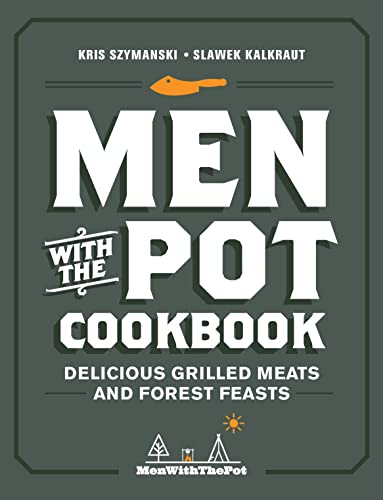 Kris Szymanski Men With The Pot Cookbook Delicious Grilled Meats And Forest Feasts 