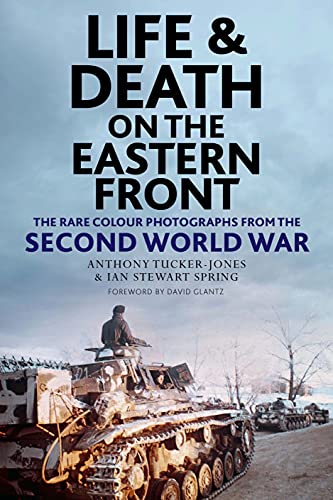 Anthony Tucker Jones Life And Death On The Eastern Front Rare Colour Photographs From World War Ii 
