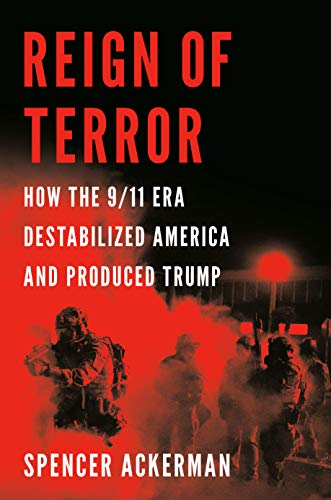 Spencer Ackerman/Reign of Terror@How the 9/11 Era Destabilized America and Produced Trump