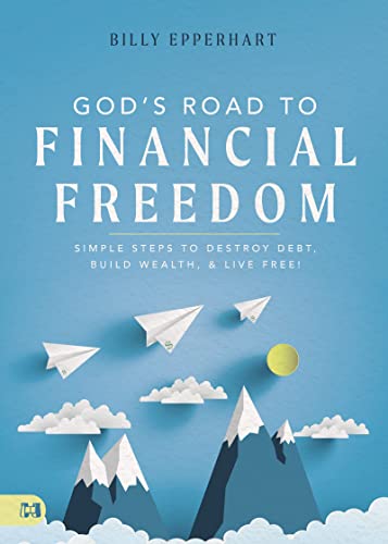 Billy Epperhart God's Road To Financial Freedom Simple Steps To Destroy Debt Build Wealth And L 