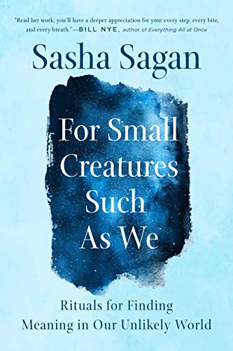 Sasha Sagan For Small Creatures Such As We Rituals For Finding Meaning In Our Unlikely World 