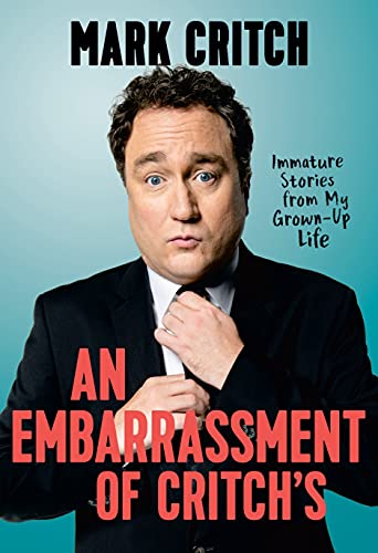 Mark Critch An Embarrassment Of Critch's Immature Stories From My Grown Up Life 
